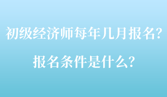 初級經(jīng)濟師每年幾月報名？報名條件是什么？