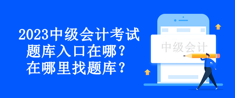 2023中級會計考試題庫入口在哪？在哪里找題庫？