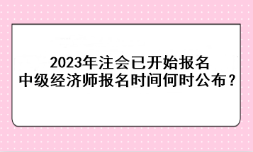 2023年注會已開始報名，中級經(jīng)濟師報名時間何時公布？