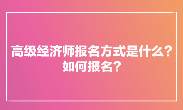 高級經(jīng)濟(jì)師報(bào)名方式是什么？如何報(bào)名？