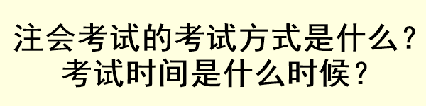 注會考試的考試方式是什么？考試時間是什么時候？