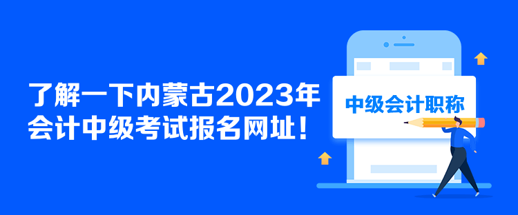 了解一下內(nèi)蒙古2023年會(huì)計(jì)中級(jí)考試報(bào)名網(wǎng)址！