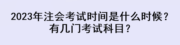 2023年注會考試時間是什么時候？有幾門考試科目？