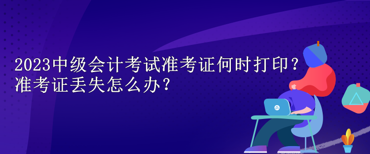 2023中級(jí)會(huì)計(jì)考試準(zhǔn)考證何時(shí)打?。繙?zhǔn)考證丟失怎么辦？