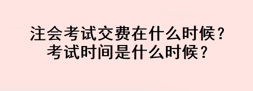 注會(huì)考試交費(fèi)在什么時(shí)候？考試時(shí)間是什么時(shí)候？