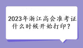 2023年浙江高會(huì)準(zhǔn)考證什么時(shí)候開(kāi)始打印？