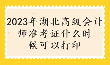 2023年湖北高級會計師準考證什么時候可以打印