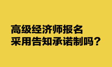 高級經(jīng)濟師報名采用告知承諾制嗎？