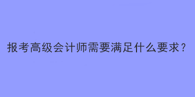 報考2023年高級會計師考試需要滿足什么要求？