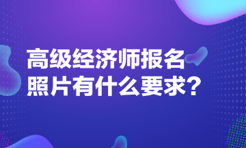 高級經(jīng)濟師報名照片有什么要求？