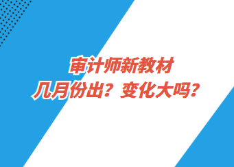 審計(jì)師新教材幾月份出？變化大嗎？