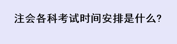 注會各科考試時(shí)間安排是什么?