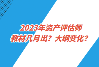 2023年資產(chǎn)評估師教材幾月出？大綱變化？