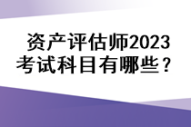 資產(chǎn)評估師2023考試科目有哪些？