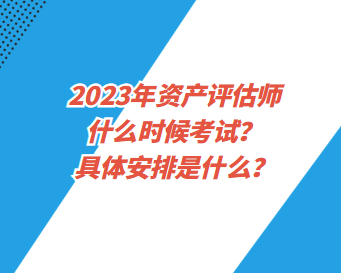 2023年資產(chǎn)評估師什么時候考試？具體安排是什么？