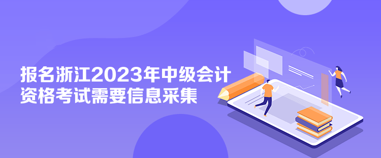 報(bào)名浙江2023年中級(jí)會(huì)計(jì)資格考試需要信息采集