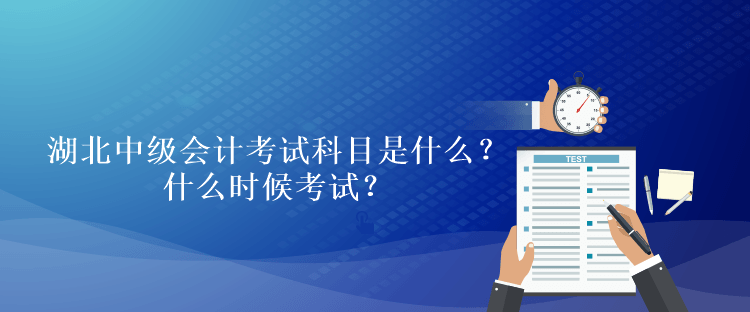 湖北2023年中級會計考試科目是什么？什么時候考試？