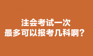 注會考試一次最多報(bào)幾科？