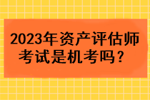 2023年資產(chǎn)評估師考試是機考嗎？