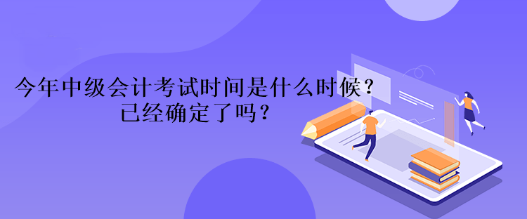 今年中級(jí)會(huì)計(jì)考試時(shí)間是什么時(shí)候？已經(jīng)確定了嗎？