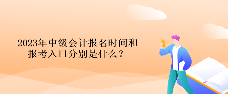 2023年中級(jí)會(huì)計(jì)報(bào)名時(shí)間和報(bào)考入口分別是什么？