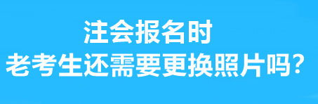 注會報名時老考生還需要更換照片嗎？