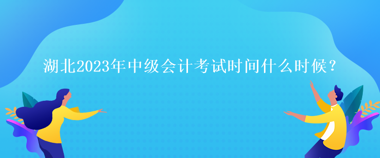 湖北2023年中級(jí)會(huì)計(jì)考試時(shí)間什么時(shí)候？