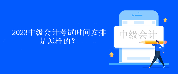 2023中級會計考試時間安排是怎樣的？