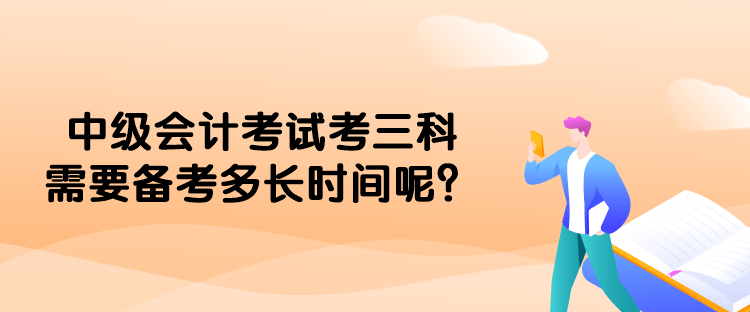 中級會計考試考三科需要備考多長時間呢？