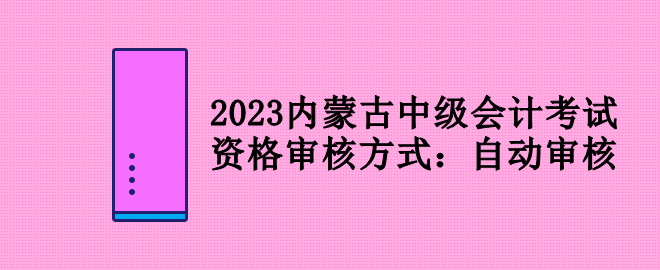 2023內(nèi)蒙古中級(jí)會(huì)計(jì)考試資格審核方式：自動(dòng)審核