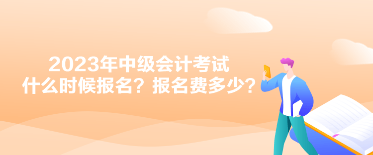 2023年中級會計考試什么時候報名？報名費多少？