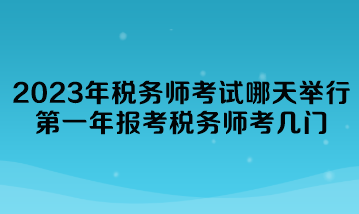 2023年稅務(wù)師考試哪天舉行？第一年報(bào)考稅務(wù)師考幾門？