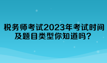 稅務(wù)師考試2023年考試時間及題目類型你知道嗎？