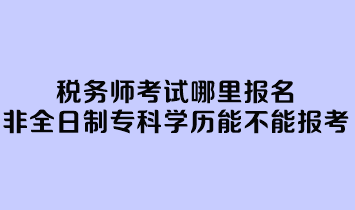 稅務師考試哪里報名？非全日制專科學歷能不能報考？