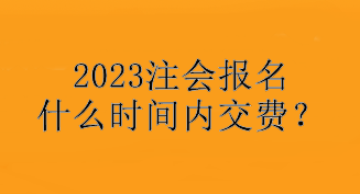 2023注會(huì)報(bào)名什么時(shí)間內(nèi)交費(fèi)？