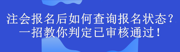 注會報名后如何查詢報名狀態(tài)？一招教你判定已審核通過！