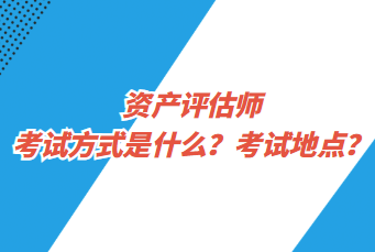 資產(chǎn)評(píng)估師考試方式是什么？考試地點(diǎn)？