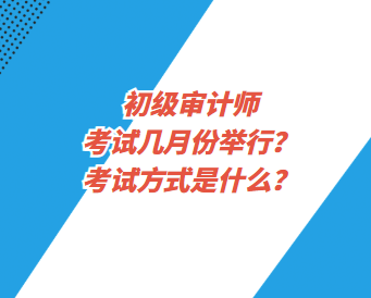 初級審計師考試幾月份舉行？考試方式是什么？