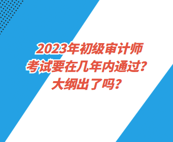 2023年初級審計師考試要在幾年內(nèi)通過？大綱出了嗎？