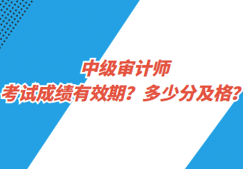 中級(jí)審計(jì)師考試成績(jī)有效期？多少分及格？