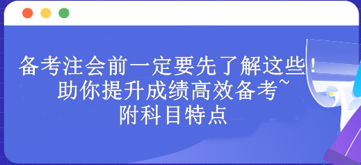 備考注會(huì)前一定要先了解這些！助你提升成績(jī)高效備考~附科目特點(diǎn)