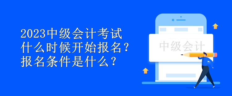 2023中級會計考試什么時候開始報名？報名條件是什么？