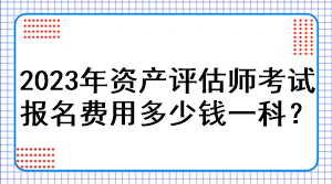 2023年資產評估師考試報名費用多少錢一科？