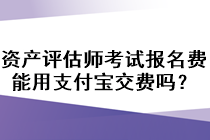 資產(chǎn)評(píng)估師考試報(bào)名費(fèi)能用支付寶交費(fèi)嗎？