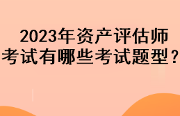 2023年資產(chǎn)評(píng)估師考試有哪些考試題型？