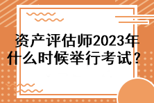 資產(chǎn)評(píng)估師2023年什么時(shí)候舉行考試？