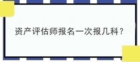 資產(chǎn)評估師報名一次報幾科？