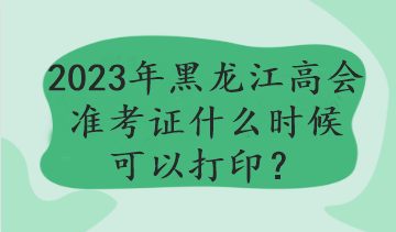 2023年黑龍江高會(huì)準(zhǔn)考證什么時(shí)候可以打?。? suffix=