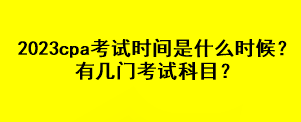 2023cpa考試時間是什么時候？有幾門考試科目？