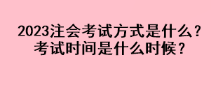 2023注會考試方式是什么？考試時間是什么時候？